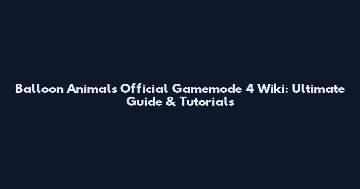 Balloon Animals Official Gamemode 4 Wiki: Ultimate Guide & Tutorials