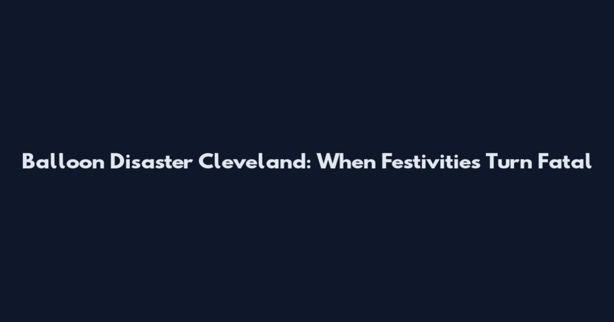 Balloon Disaster Cleveland: When Festivities Turn Fatal