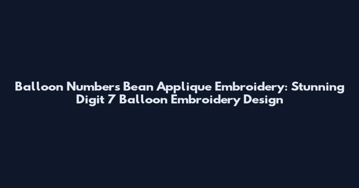 Balloon Numbers Bean Applique Embroidery: Stunning Digit 7 Balloon Embroidery Design