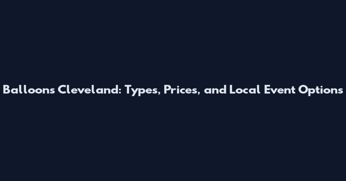 Balloons Cleveland: Types, Prices, and Local Event Options