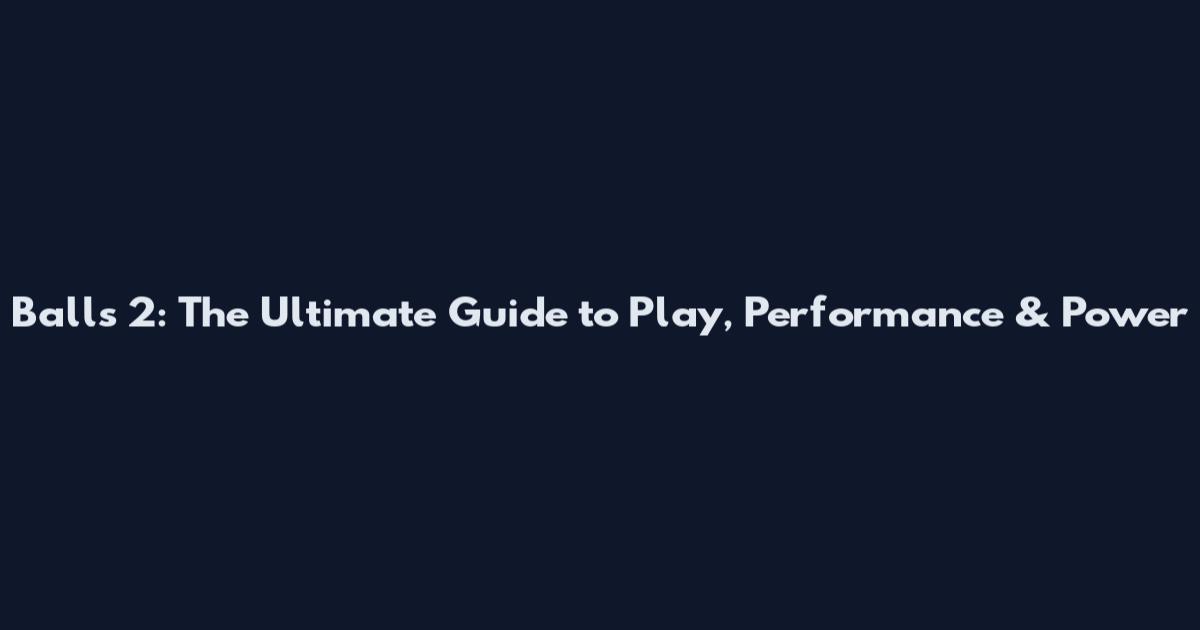 Balls 2: The Ultimate Guide to Play, Performance & Power