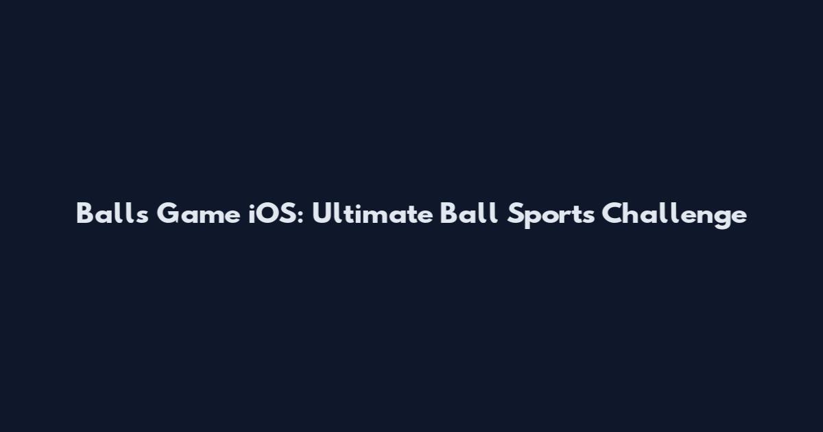 Balls Game iOS: Ultimate Ball Sports Challenge