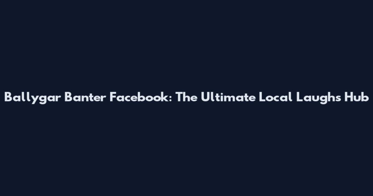 Ballygar Banter Facebook: The Ultimate Local Laughs Hub