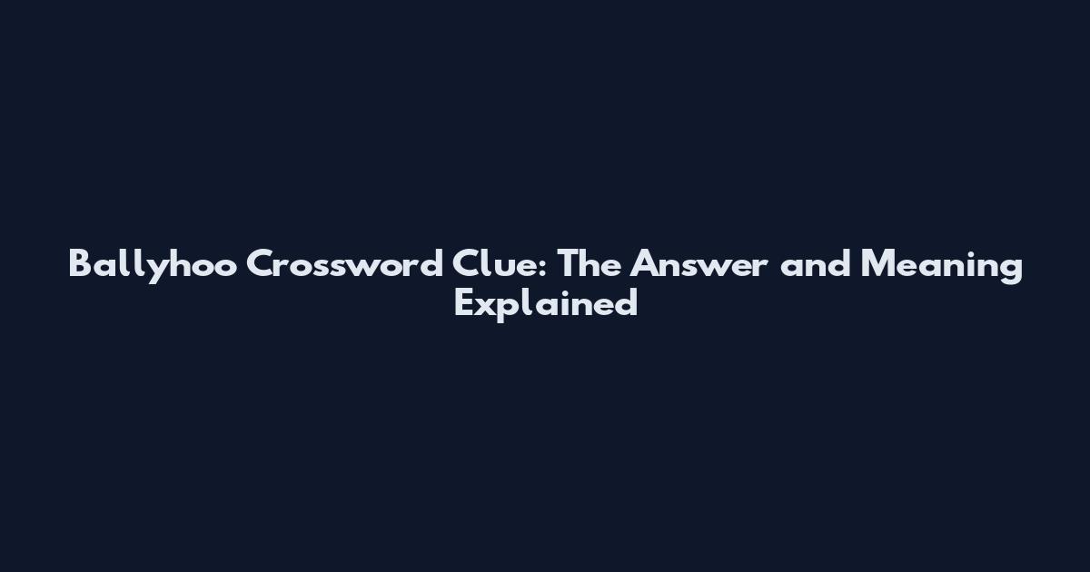 Ballyhoo Crossword Clue: The Answer and Meaning Explained