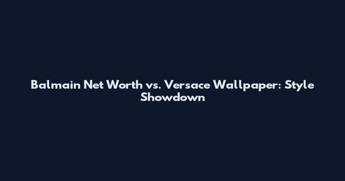 Balmain Net Worth vs. Versace Wallpaper: Style Showdown