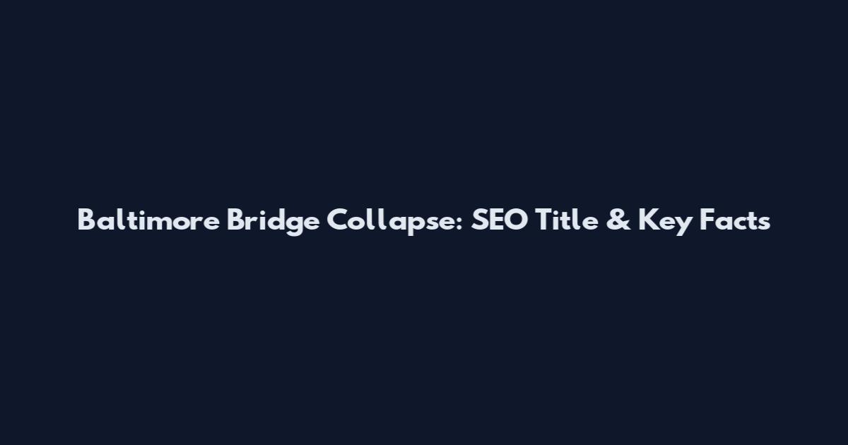 Baltimore Bridge Collapse: SEO Title & Key Facts