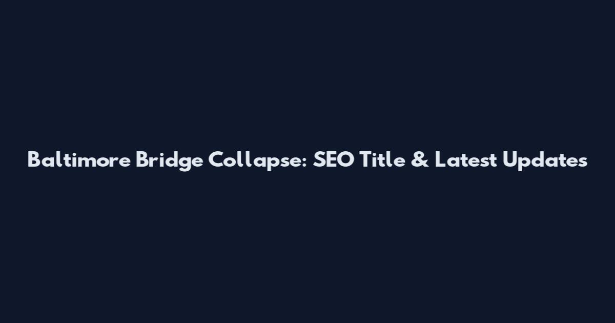 Baltimore Bridge Collapse: SEO Title & Latest Updates