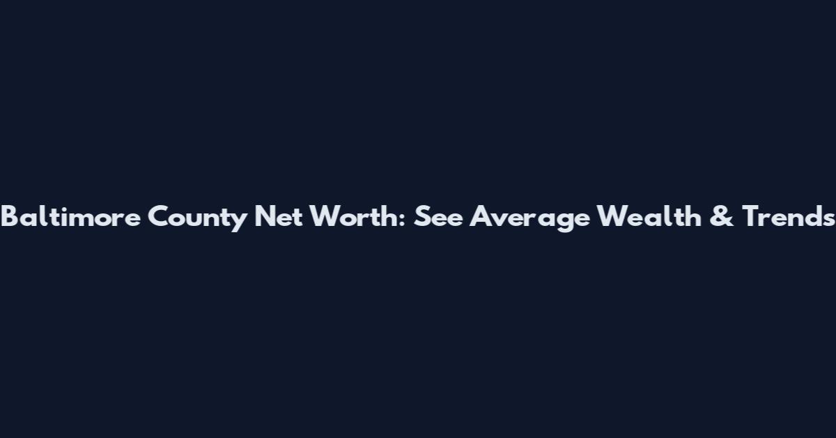 Baltimore County Net Worth: See Average Wealth & Trends