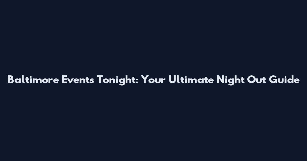 Baltimore Events Tonight: Your Ultimate Night Out Guide