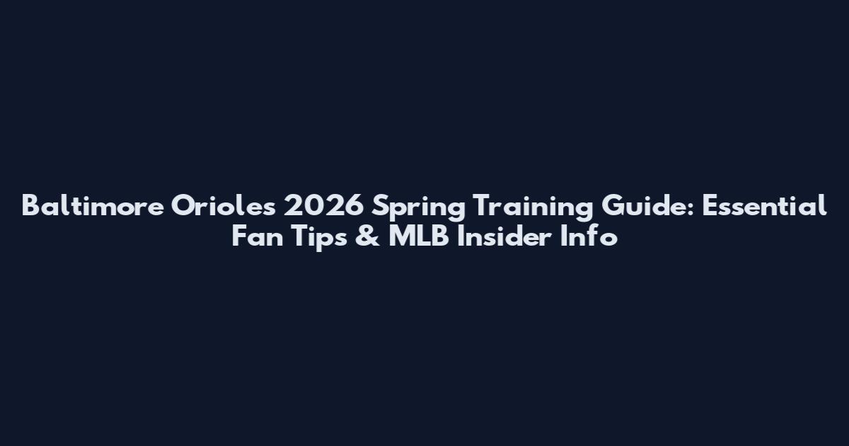 Baltimore Orioles 2026 Spring Training Guide: Essential Fan Tips & MLB Insider Info
