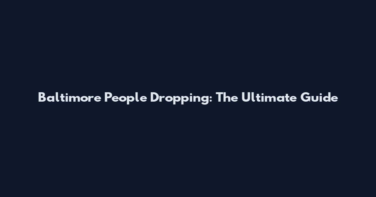 Baltimore People Dropping: The Ultimate Guide