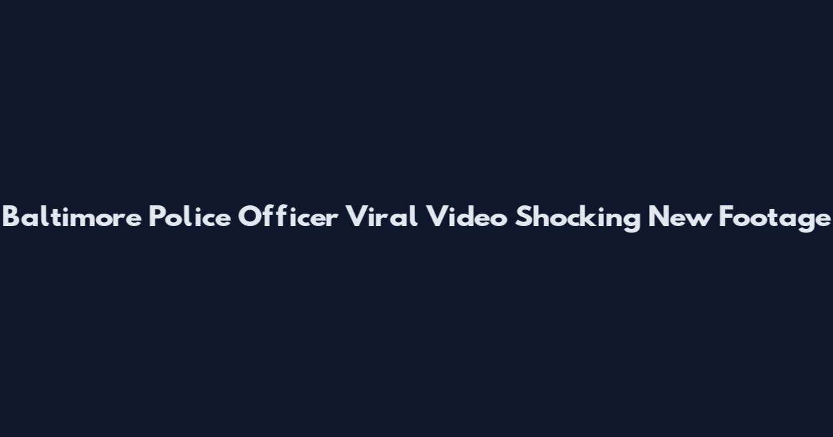Baltimore Police Officer Viral Video Shocking New Footage