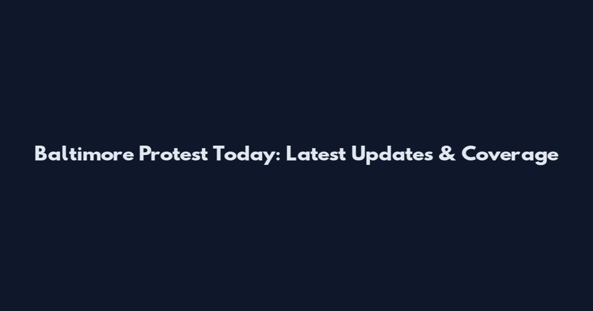 Baltimore Protest Today: Latest Updates & Coverage