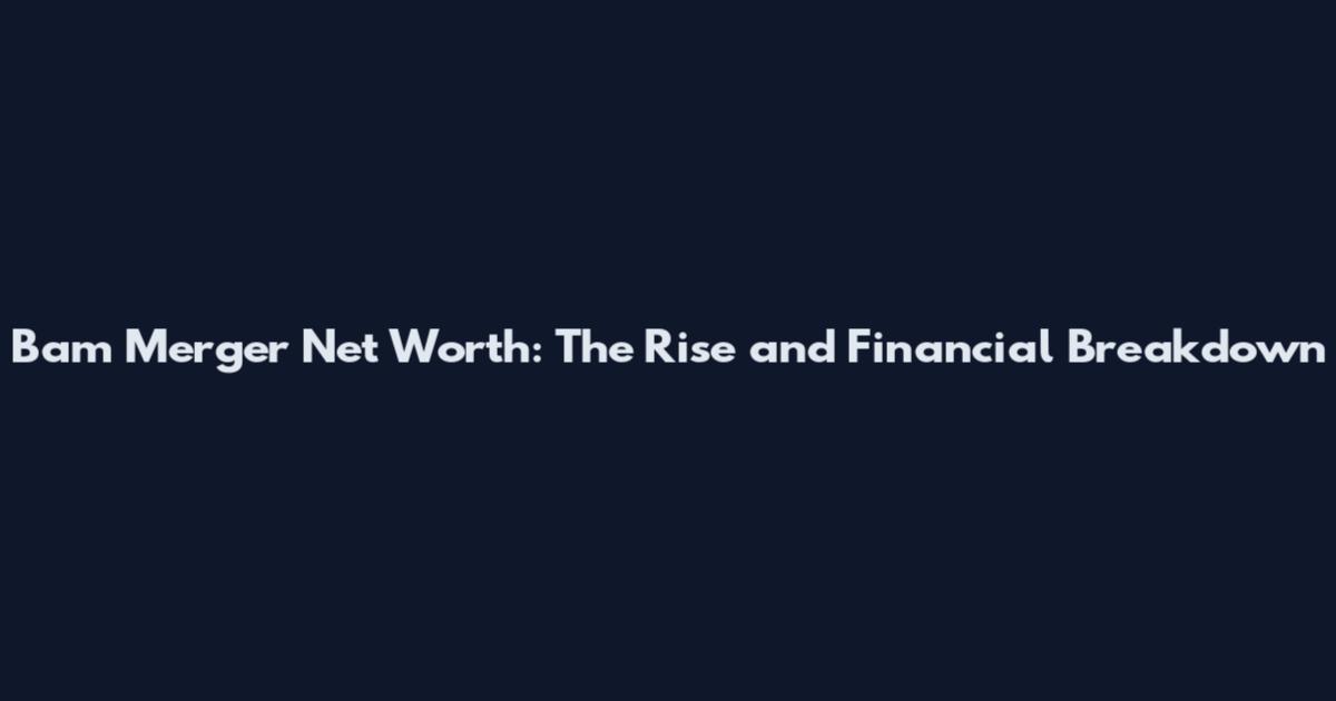 Bam Merger Net Worth: The Rise and Financial Breakdown