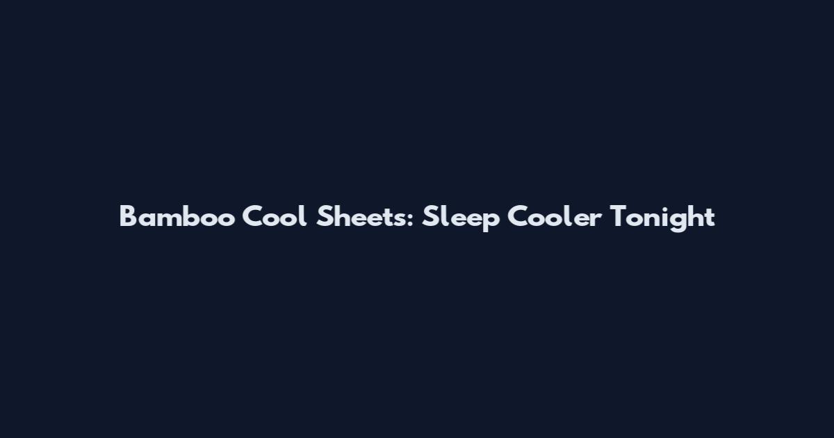 Bamboo Cool Sheets: Sleep Cooler Tonight