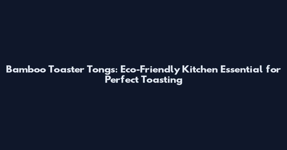 Bamboo Toaster Tongs: Eco-Friendly Kitchen Essential for Perfect Toasting