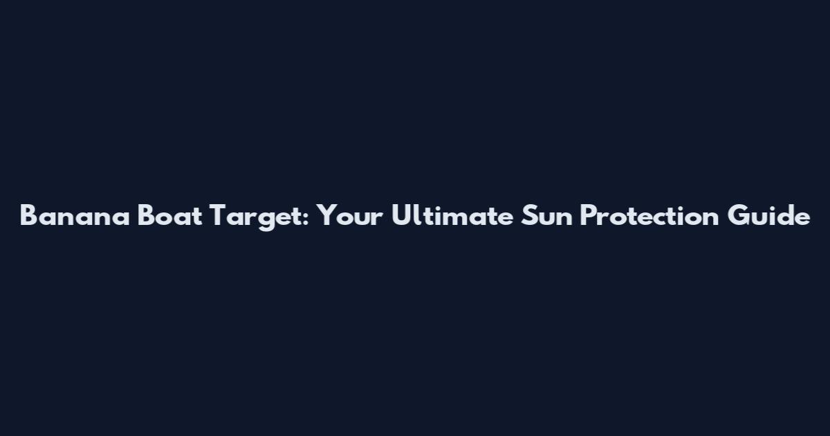 Banana Boat Target: Your Ultimate Sun Protection Guide