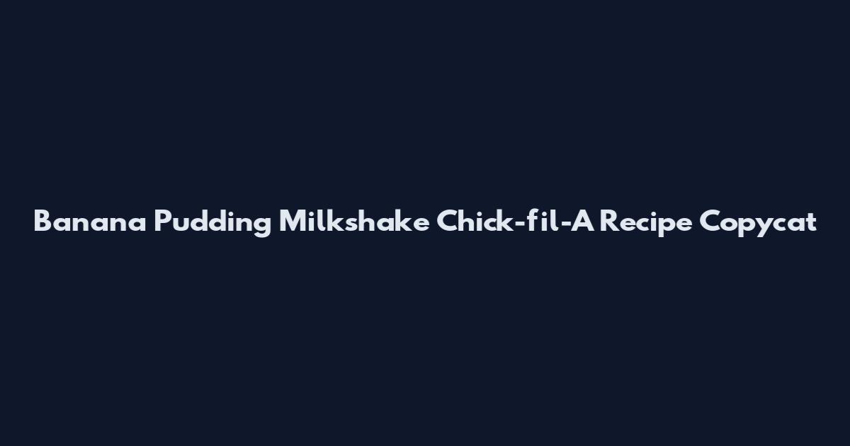 Banana Pudding Milkshake Chick-fil-A Recipe Copycat