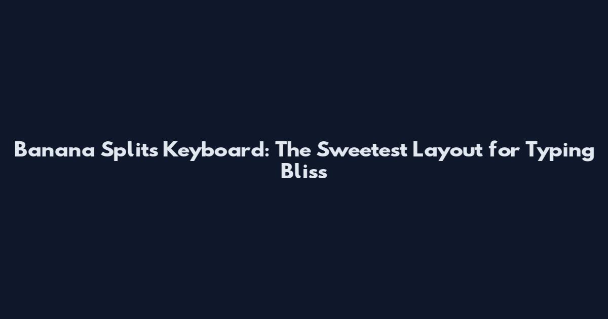 Banana Splits Keyboard: The Sweetest Layout for Typing Bliss