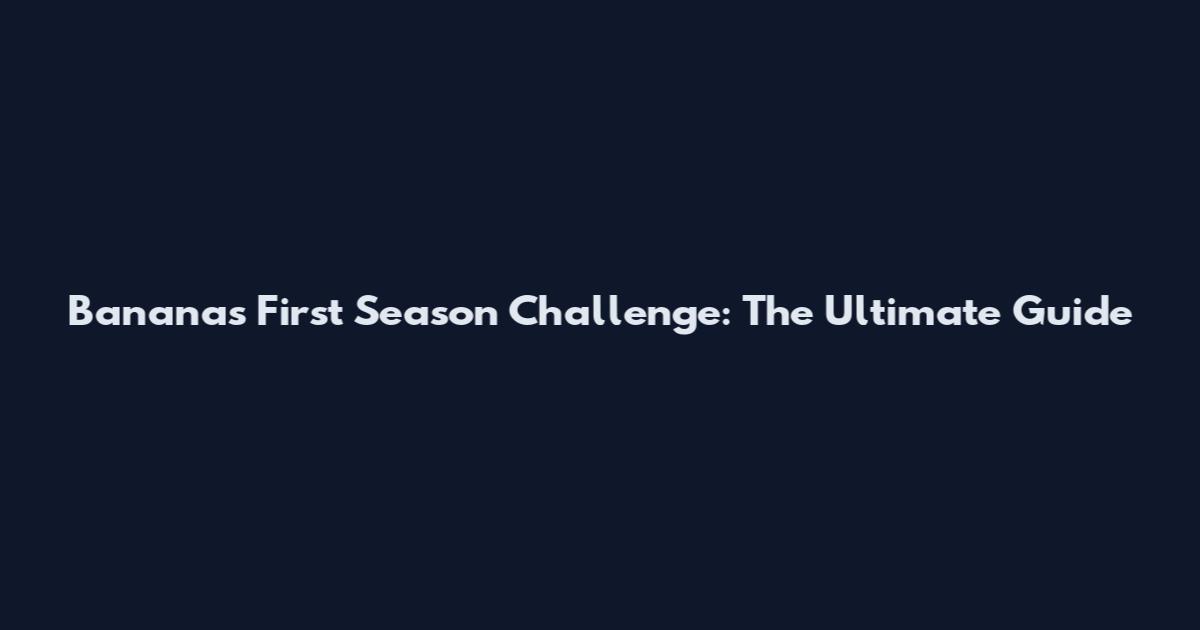 Bananas First Season Challenge: The Ultimate Guide
