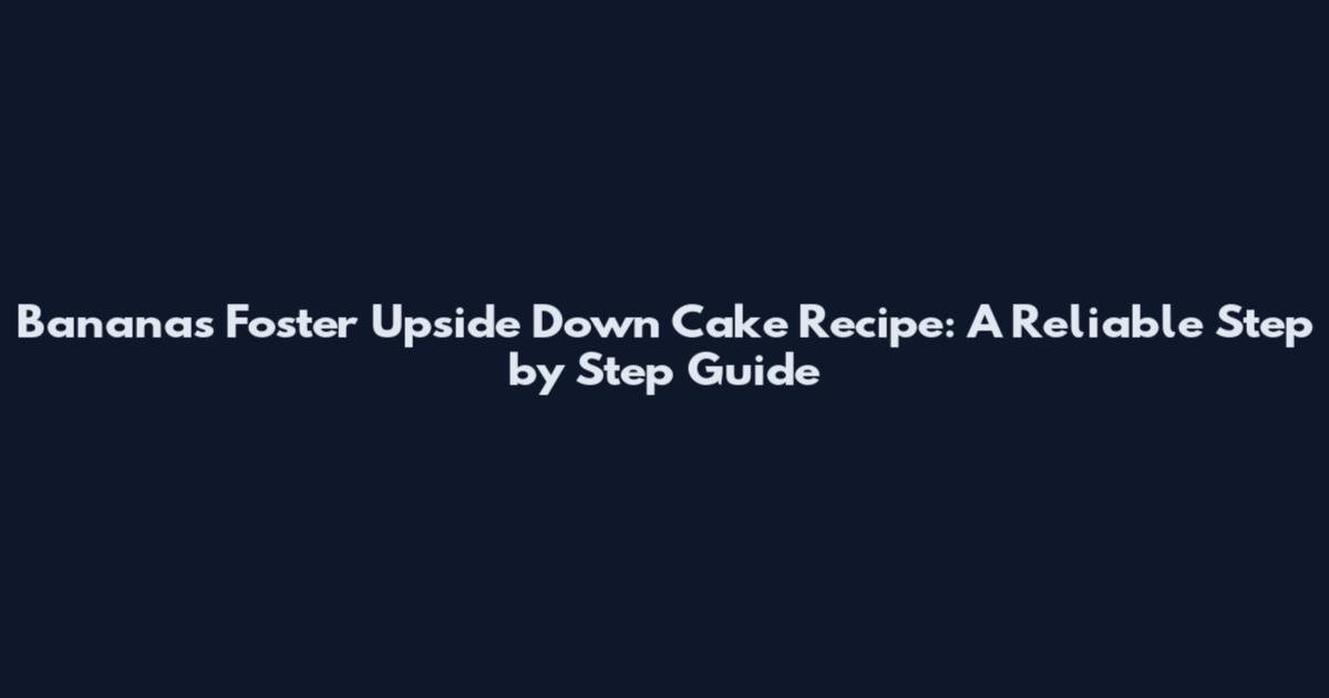 Bananas Foster Upside Down Cake Recipe: A Reliable Step by Step Guide