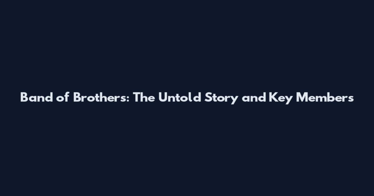 Band of Brothers: The Untold Story and Key Members