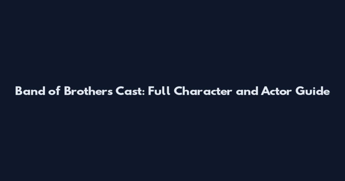 Band of Brothers Cast: Full Character and Actor Guide