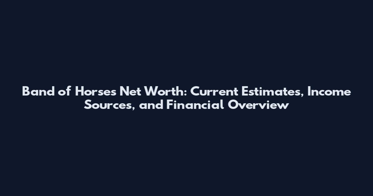 Band of Horses Net Worth: Current Estimates, Income Sources, and Financial Overview
