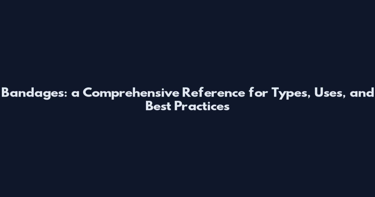 Bandages: a Comprehensive Reference for Types, Uses, and Best Practices