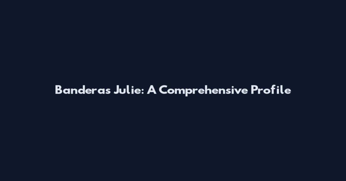 Banderas Julie: A Comprehensive Profile