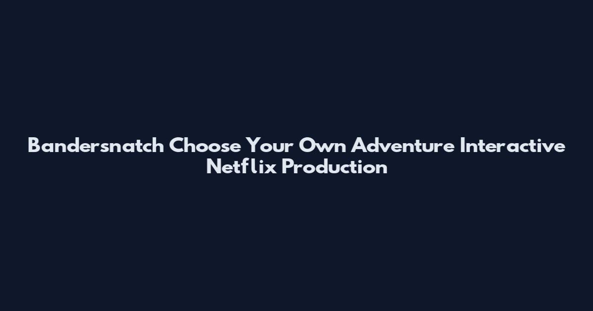 Bandersnatch Choose Your Own Adventure Interactive Netflix Production