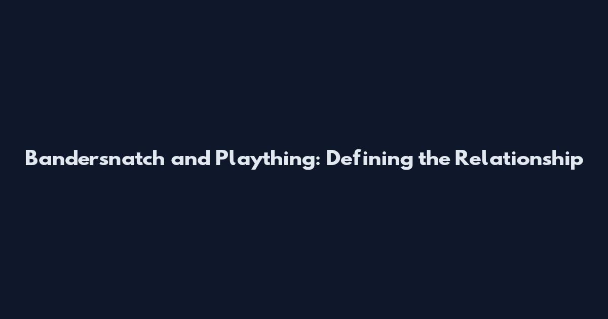 Bandersnatch and Plaything: Defining the Relationship