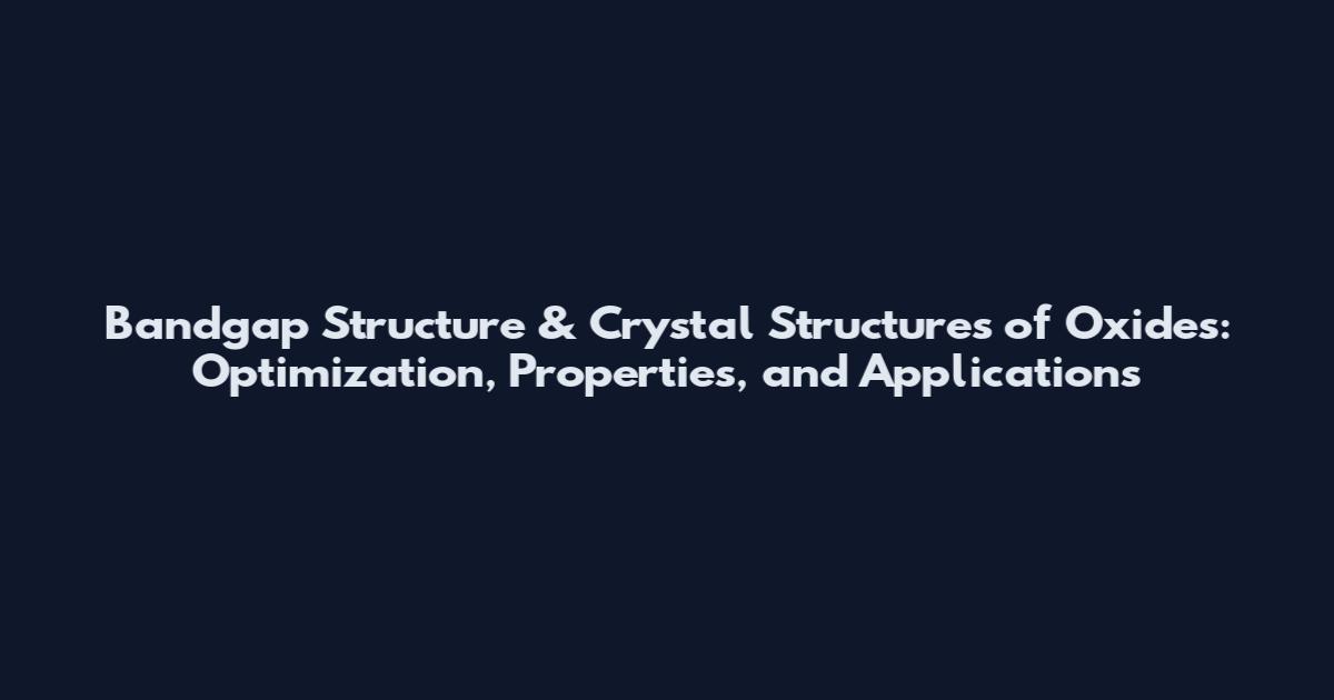 Bandgap Structure & Crystal Structures of Oxides: Optimization, Properties, and Applications