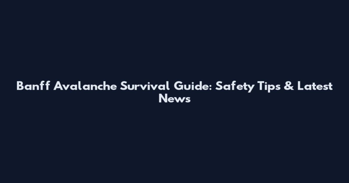 Banff Avalanche Survival Guide: Safety Tips & Latest News