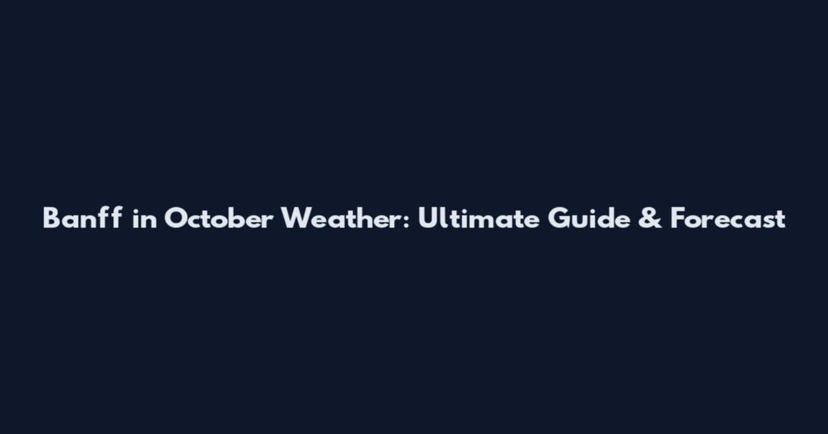 Banff in October Weather: Ultimate Guide & Forecast