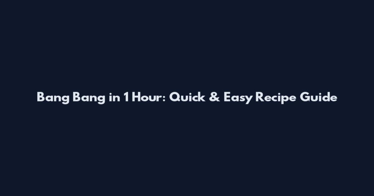 Bang Bang in 1 Hour: Quick & Easy Recipe Guide