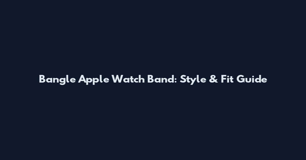 Bangle Apple Watch Band: Style & Fit Guide