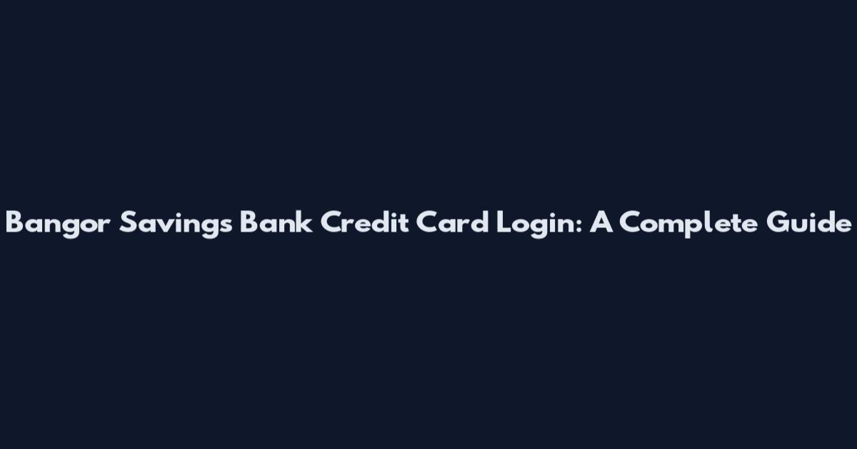 Bangor Savings Bank Credit Card Login: A Complete Guide