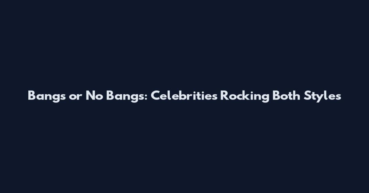 Bangs or No Bangs: Celebrities Rocking Both Styles