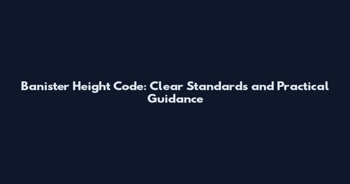 Banister Height Code: Clear Standards and Practical Guidance