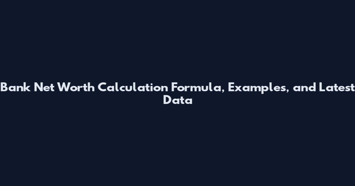 Bank Net Worth Calculation Formula, Examples, and Latest Data