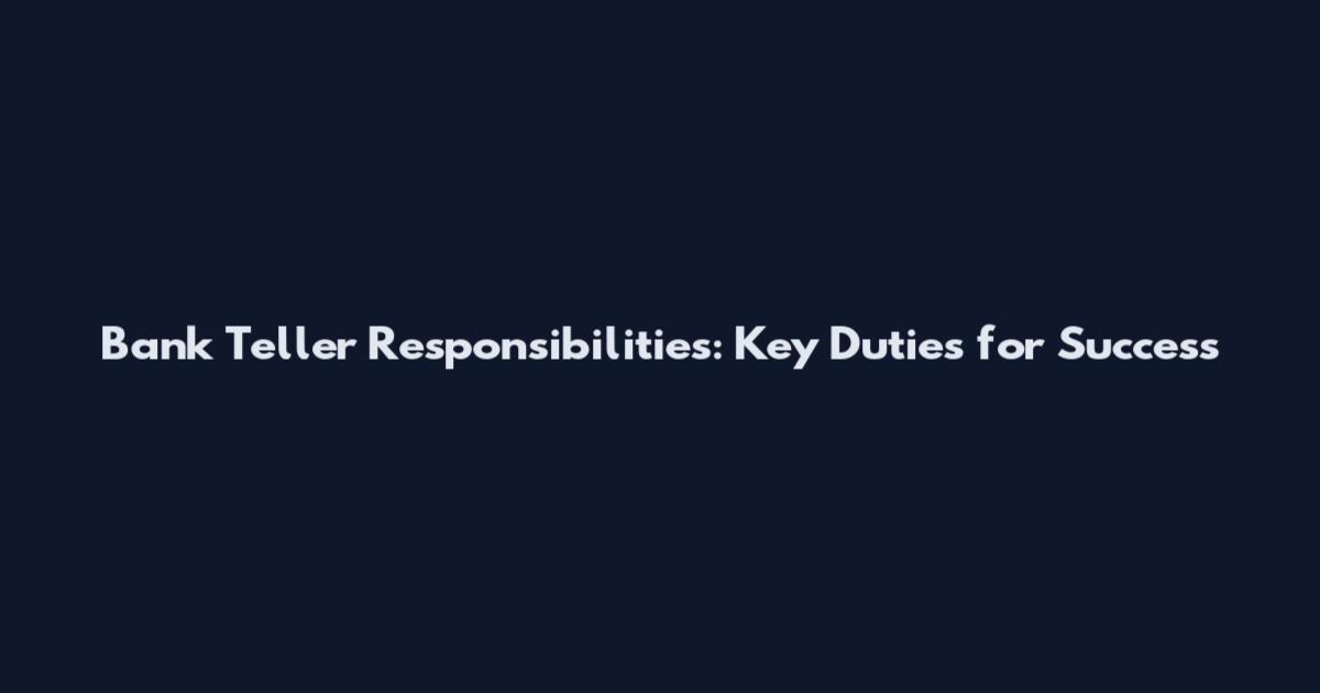 Bank Teller Responsibilities: Key Duties for Success