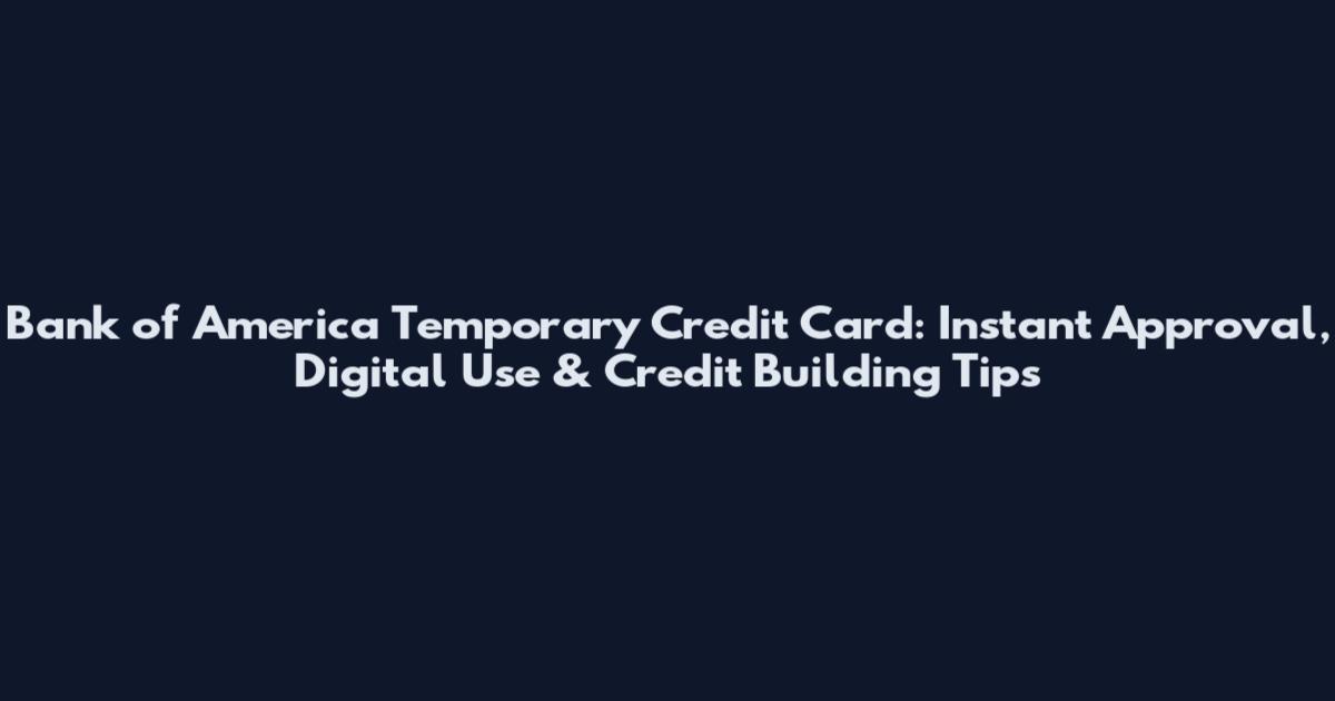Bank of America Temporary Credit Card: Instant Approval, Digital Use & Credit Building Tips