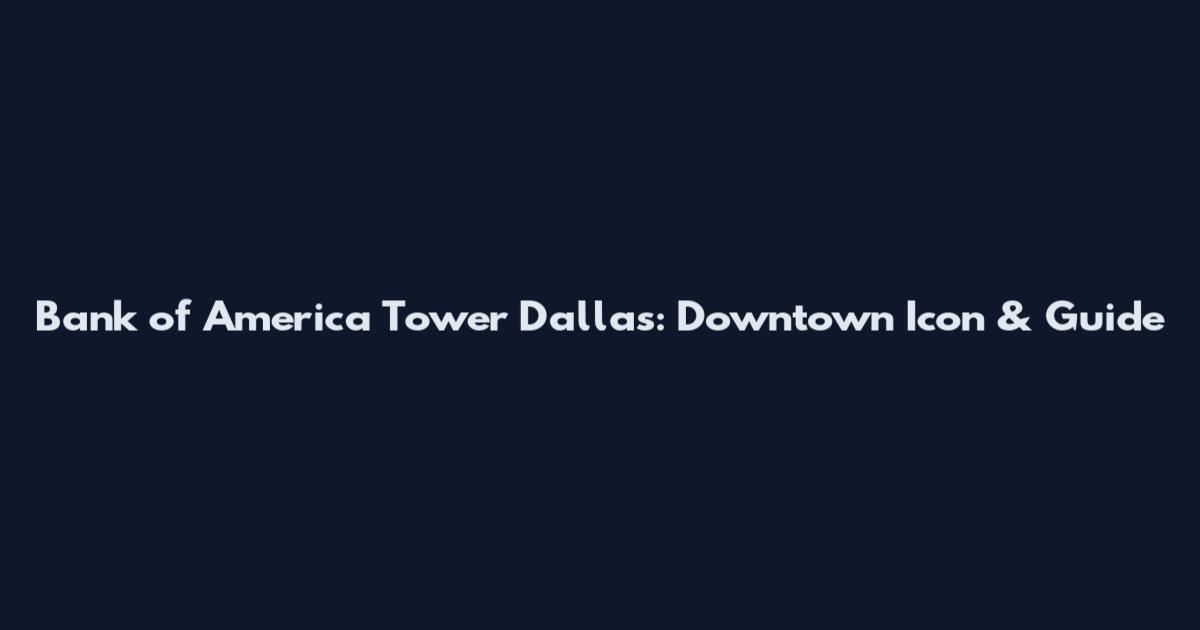 Bank of America Tower Dallas: Downtown Icon & Guide