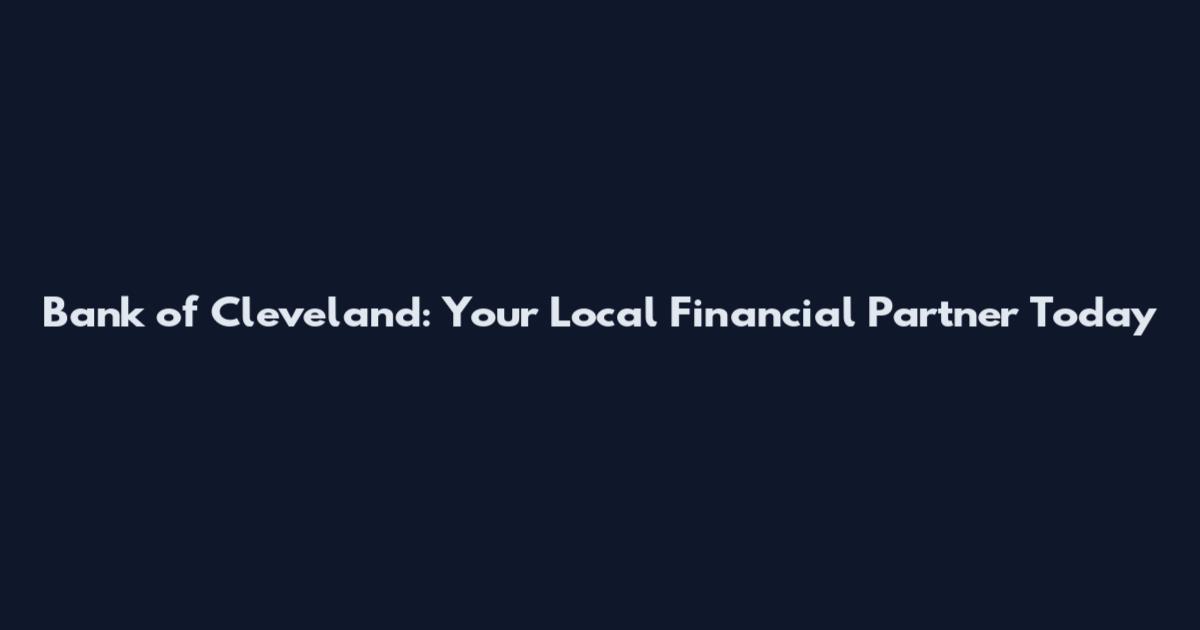 Bank of Cleveland: Your Local Financial Partner Today