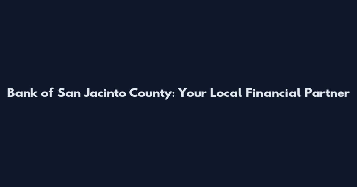 Bank of San Jacinto County: Your Local Financial Partner