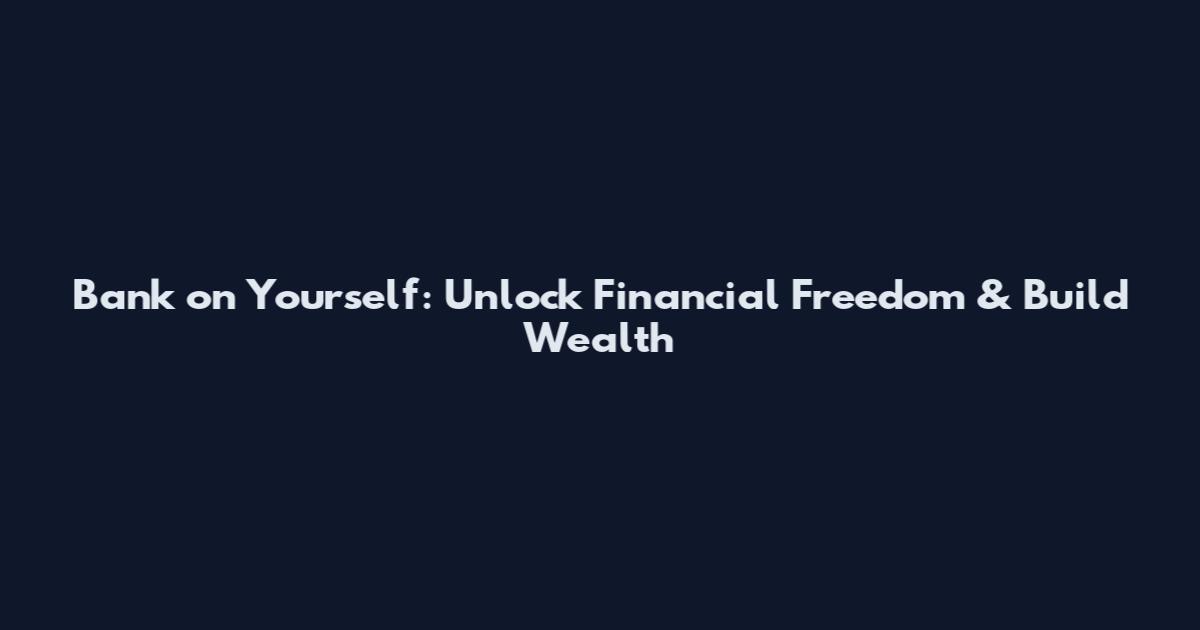 Bank on Yourself: Unlock Financial Freedom & Build Wealth