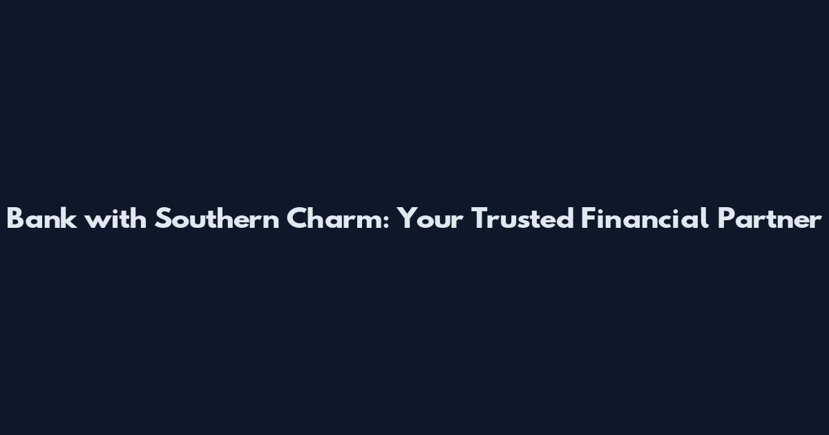 Bank with Southern Charm: Your Trusted Financial Partner