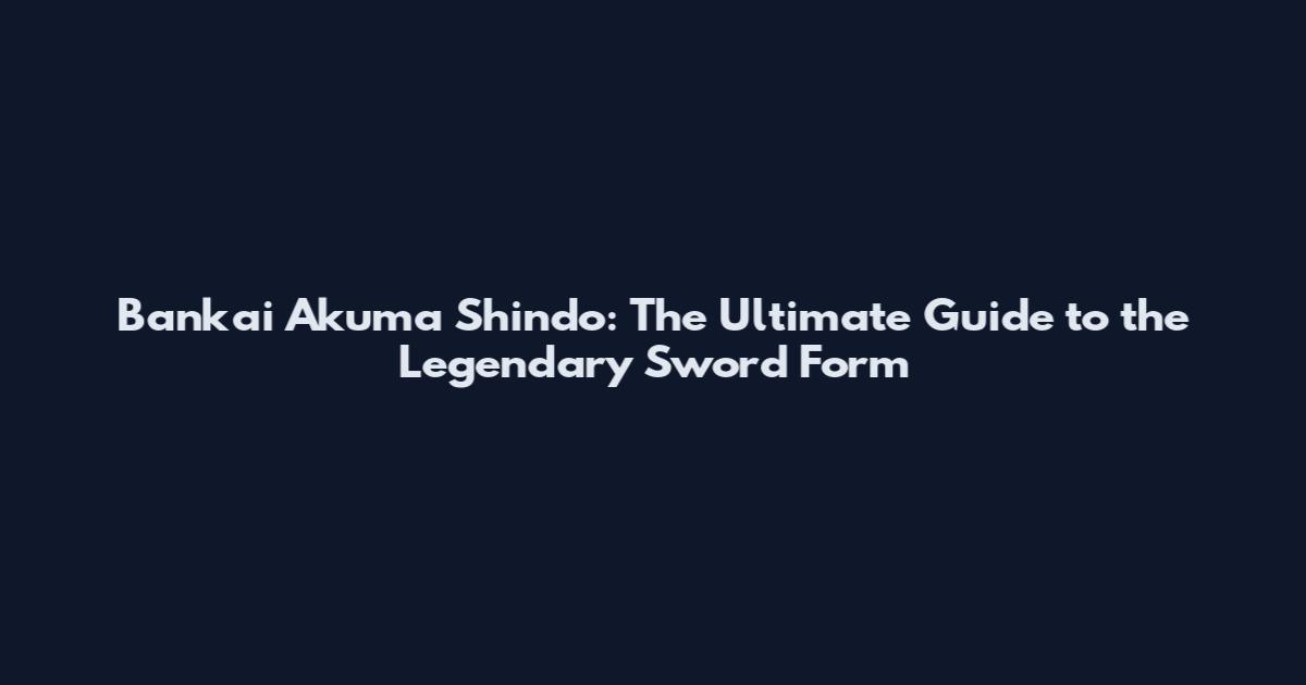 Bankai Akuma Shindo: The Ultimate Guide to the Legendary Sword Form