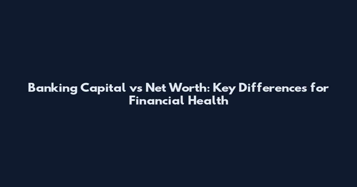 Banking Capital vs Net Worth: Key Differences for Financial Health